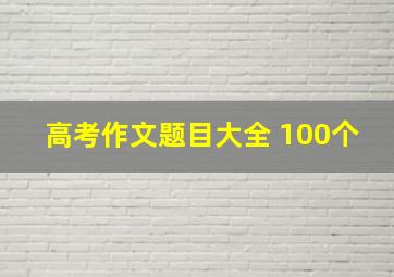 高考作文题目大全 100个